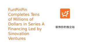 FunPinPin Completes Tens of Millions of Dollars in Series A Financing Led by Sinovation Ventures