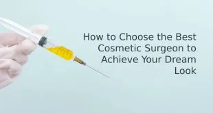 How to Choose the Best Cosmetic Surgeon to Achieve Your Dream Look